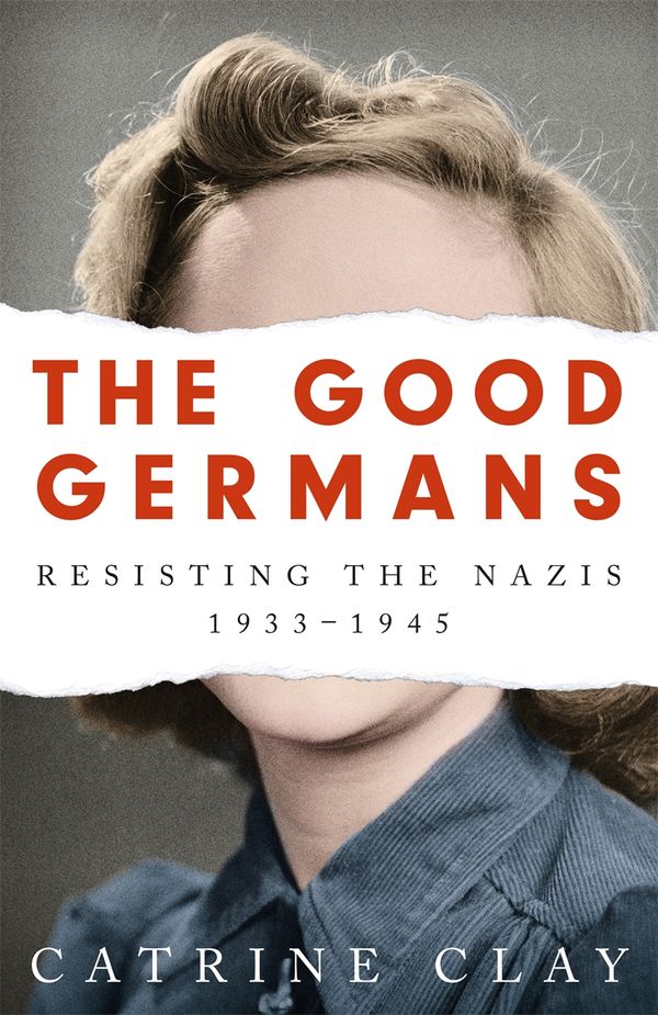 Cover Art for 9781474607872, The Good Germans: Resisting the Nazis, 1933-1945 by Catrine Clay