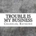 Cover Art for 9781983797163, Trouble Is My Business by Raymond Chandler