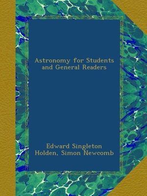 Cover Art for B00AOHE8SY, Astronomy for Students and General Readers by Edward Singleton Holden, Simon Newcomb