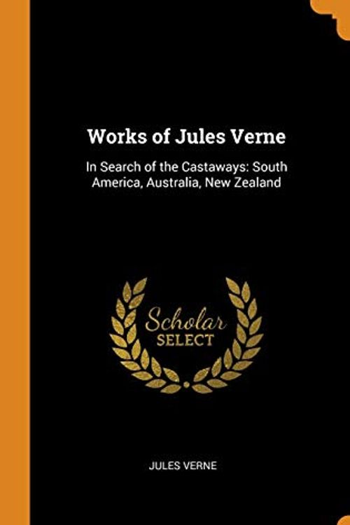 Cover Art for 9780341852971, Works of Jules Verne: In Search of the Castaways: South America, Australia, New Zealand by Jules Verne