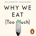 Cover Art for 9780241450284, Why We Eat (Too Much): The New Science of Appetite by Dr. Andrew Jenkinson