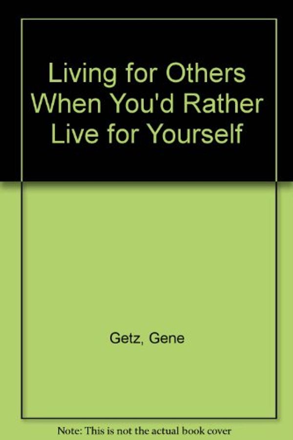 Cover Art for 9780830710942, Living for Others When You'd Rather Live for Yourself by Gene Getz