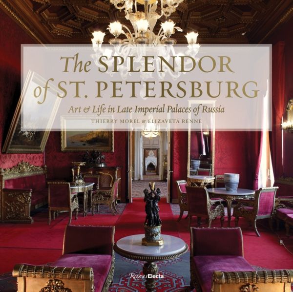 Cover Art for 9780847864522, The Splendor of St Petersburg: Art & Life in Late Imperial Palaces of Russia by Thierry Morel, Elizaveta Renne