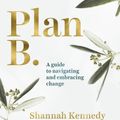 Cover Art for 9781761041075, Plan B: A guide to navigating and embracing change by Shannah Kennedy