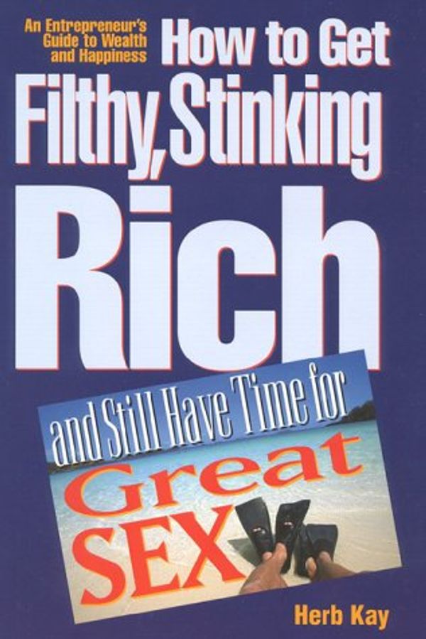 Cover Art for 9781885167361, How to Get Filthy, Stinking Rich and Still Have Time for Great Sex!: An Entrepreneur's Guide to Wealth and Happiness by Herb Kay