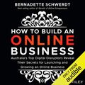 Cover Art for B07F1WFCQ1, How to Build an Online Business: Australia's Top Digital Disruptors Reveal Their Secrets for Launching and Growing an Online Business by Bernadette Schwerdt