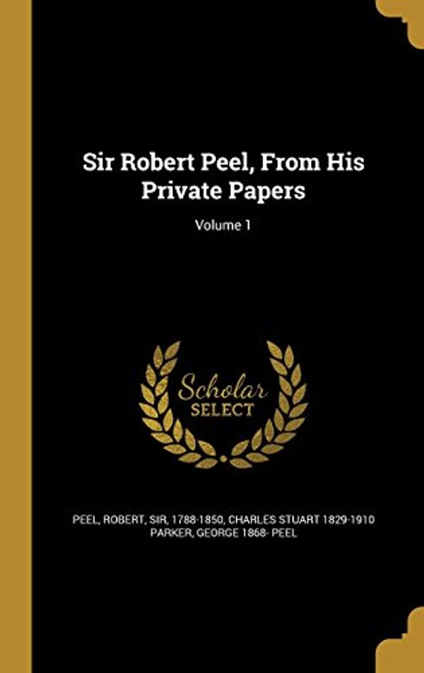 Cover Art for 9781372352423, Sir Robert Peel, from His Private Papers; Volume 1 by Charles Stuart-Parker, George 1868- Peel