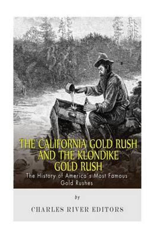 Cover Art for 9781508926757, The California Gold Rush and the Klondike Gold RushThe History of America's Most Famous Gold Rushes by Charles River Editors
