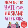 Cover Art for 9781784754778, How Not to Hate Your Husband After Kids by Jancee Dunn