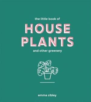 Cover Art for 9781787131712, The Little Book of House Plants and Other Greenery by Emma Sibley