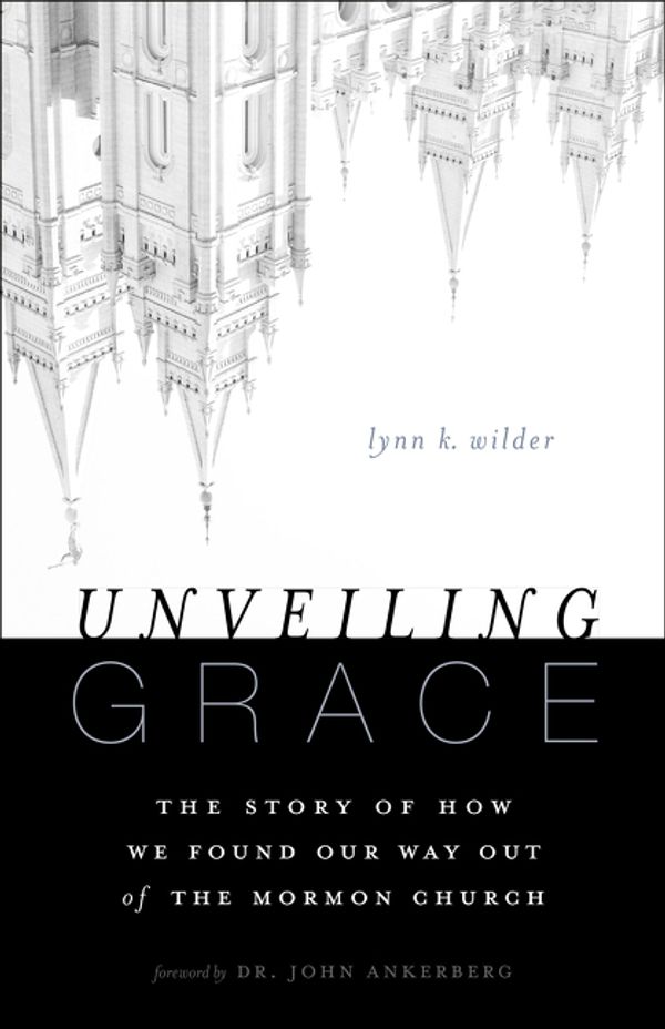 Cover Art for 9780310331124, Unveiling Grace: The Story of How We Found Our Way Out of the Mormon Church by Lynn K. Wilder