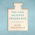 Cover Art for 9781925410310, The Case Against Fragrance by Kate Grenville