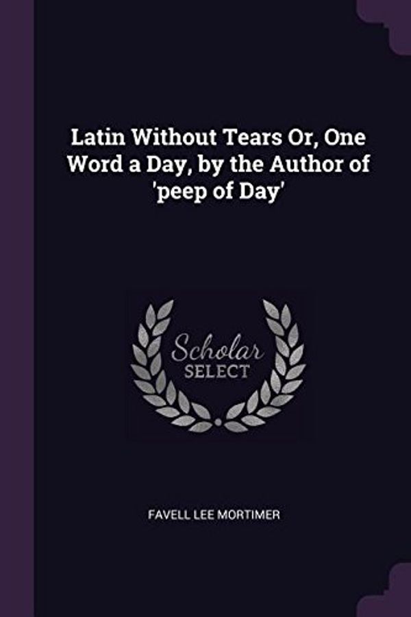 Cover Art for 9781377467634, Latin Without Tears Or, One Word a Day, by the Author of 'peep of Day' by Favell Lee Mortimer