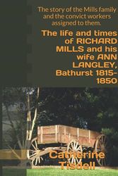 Cover Art for 9798514732579, The life and times of RICHARD MILLS and his wife ANN LANGLEY, Bathurst 1815-1850: The story of the Mills family and the convict workers assigned to them. by Catherine Margaret Tisdell