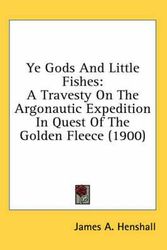Cover Art for 9780548920367, Ye Gods and Little Fishes: A Travesty on the Argonautic Expedition in Quest of the Golden Fleece (1900) by James A. Henshall