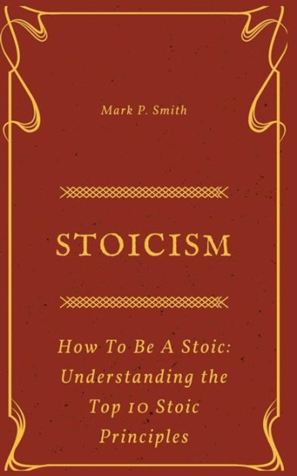 Cover Art for 9781721178315, Stoicism: How to be a Stoic (Understanding the Top 10 Stoic Principles) by Mark P. Smith