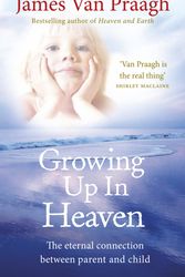 Cover Art for 9781846043024, Growing Up in Heaven: The eternal connection between parent and child by James Van Praagh