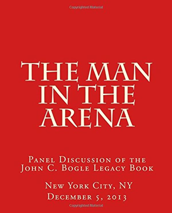 Cover Art for 9781500702663, The Man in the Arena: Panel Discussion of the John C. Bogle Legacy Book by Mr. John C. Bogle