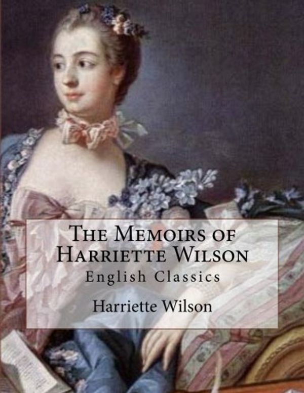 Cover Art for 9781535178099, The Memoirs of Harriette Wilson: English Classics by Harriette Wilson, Eveleigh Nash