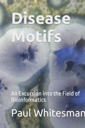Cover Art for 9798408493265, Disease Motifs: An Excursion into the Field of Bioinformatics by Paul Whitesman