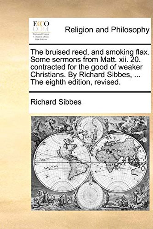 Cover Art for 9781170848586, The Bruised Reed, and Smoking Flax. Some Sermons from Matt. XII. 20. Contracted for the Good of Weaker Christians. by Richard Sibbes, ... the Eighth Edition, Revised. by Richard Sibbes