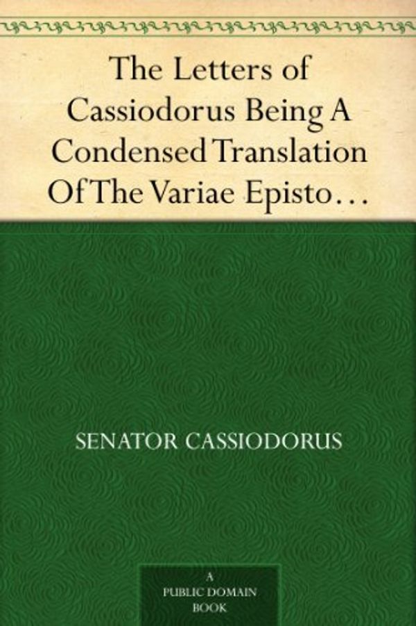 Cover Art for B0082UNMDC, The Letters of Cassiodorus Being A Condensed Translation Of The Variae Epistolae Of Magnus Aurelius Cassiodorus Senator by Senator Cassiodorus
