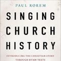 Cover Art for 9781506496214, Singing Church History: Introducing the Christian Story through Hymn Texts by Paul Rorem