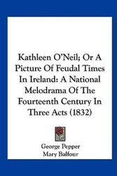 Cover Art for 9781161695106, Kathleen O'Neil; Or a Picture of Feudal Times in Ireland by George Pepper, Mary Balfour