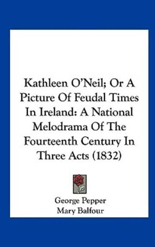 Cover Art for 9781161695106, Kathleen O'Neil; Or a Picture of Feudal Times in Ireland by George Pepper, Mary Balfour