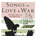 Cover Art for B06XW6L1L9, Songs of Love and War: The Dark Heart of Bird Behaviour by Dominic Couzens