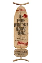 Cover Art for 9780349138916, The Prime Minister's Ironing Board and Other State Secrets: True Stories from the Government Archives by Adam Macqueen