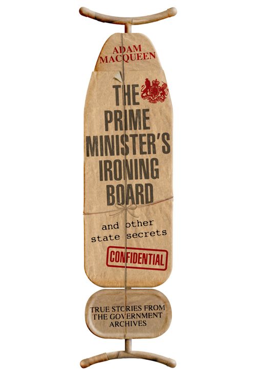 Cover Art for 9780349138916, The Prime Minister's Ironing Board and Other State Secrets: True Stories from the Government Archives by Adam Macqueen
