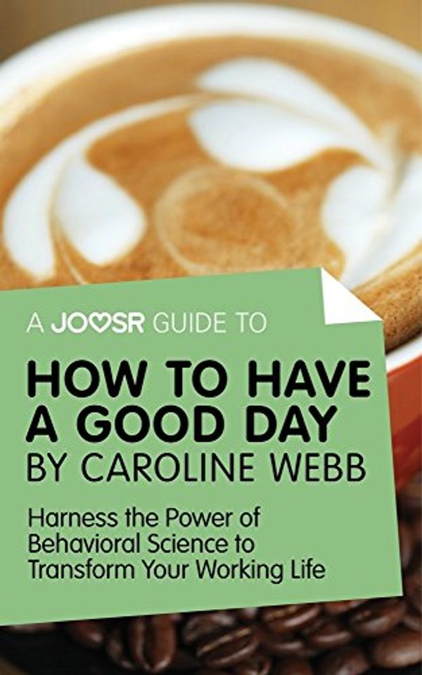 Cover Art for B01LK3D8FY, A Joosr Guide to... How to Have a Good Day by Caroline Webb: Harness the Power of Behavioral Science to Transform Your Working Life by Joosr