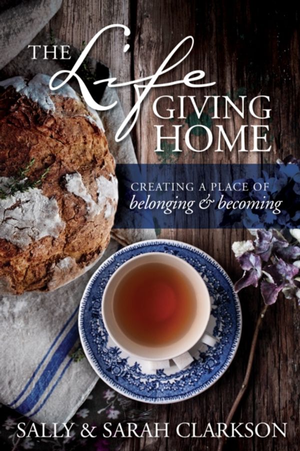 Cover Art for 9781496403377, The Life-Giving Home: Creating a Place of Belonging and Becoming by Sally Clarkson