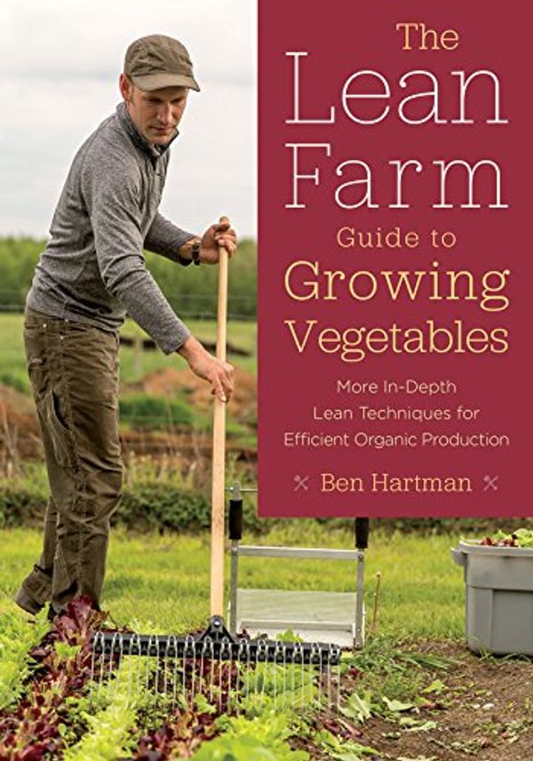 Cover Art for B077B6S67R, The Lean Farm Guide to Growing Vegetables: More In-Depth Lean Techniques for Efficient Organic Production by Ben Hartman