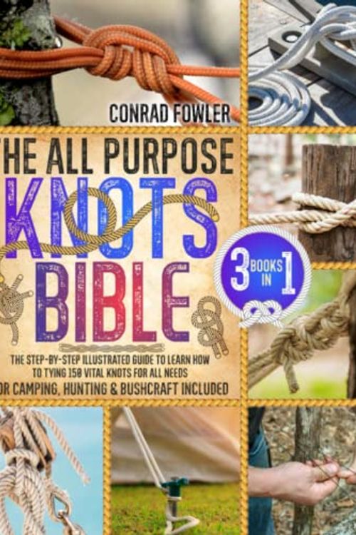 Cover Art for 9798375480022, The All Purpose Knots Bible: [3 in 1] The Step-by-Step Illustrated Guide to Learn How to Tying 150 Vital Knots for All Needs | For Camping, Hunting & Bushcraft Included by Conrad Fowler