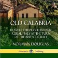 Cover Art for 9780359739028, Old Calabria: Travels Through Historic Rural Italy at the Turn of the 20th Century (Hardcover) by Norman Douglas