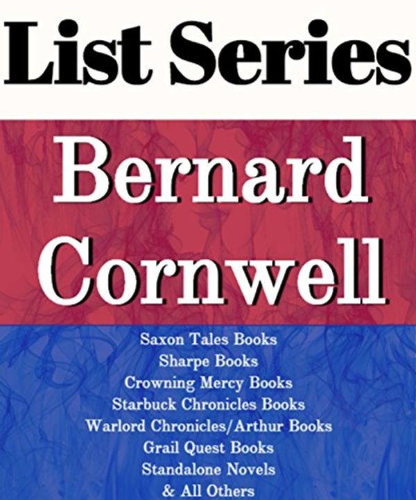 Cover Art for B01C3EIZC0, BERNARD CORNWELL: SERIES READING ORDER: SAXON TALES BOOKS, SHARPE BOOKS, CROWNING MERCY BOOKS, STARBUCK CHRONICLES BOOKS, WARLORD CHRONICLES/ARTHUR BOOKS, GRAIL QUEST BY BERNARD CORNWELL by List-Series
