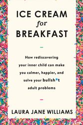 Cover Art for 9781473659971, Ice Cream for Breakfast: How rediscovering your inner child can make you calmer, happier, and solve your bullsh*t adult problems by Laura Jane Williams