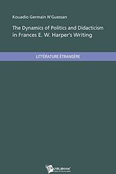 Cover Art for 9782748369557, the dynamics of politics and didacticism in frances e. w. harper s writing by Kouadio Germain N'Guessan