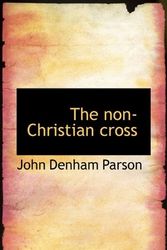 Cover Art for 9781117656779, The Non-Christian Cross by John Denham Parson