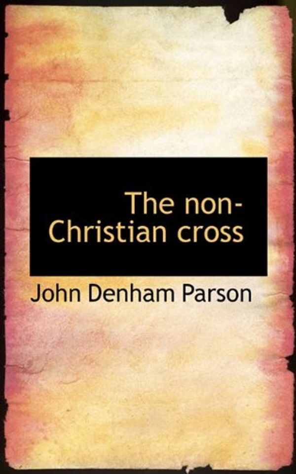 Cover Art for 9781117656779, The Non-Christian Cross by John Denham Parson