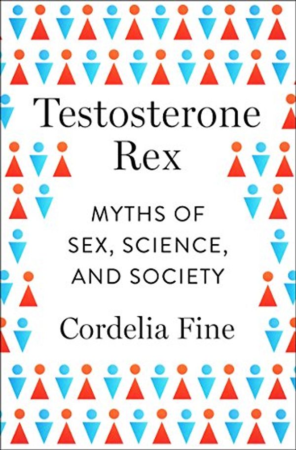 Cover Art for 9780393082081, Testosterone Rex: Myths of Sex, Science, and Society by Cordelia Fine