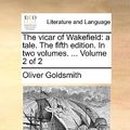 Cover Art for 9781140880431, The Vicar of Wakefield: A Tale. the Fifth Edition. in Two Volumes. . Volume 2 of 2 by Oliver Goldsmith