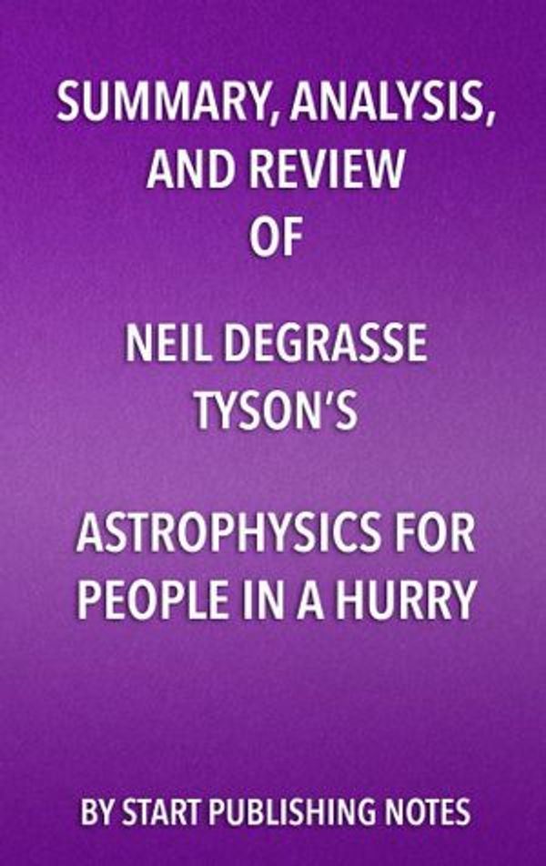 Cover Art for 9781635967531, Summary, Analysis, and Review of Neil deGrasse Tyson's Astrophysics for People in a Hurry by Start Publishing Notes
