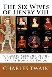 Cover Art for 9781611042511, The Six Wives of Henry VIII: A classic account of the rise and fall of queens in the House of Tudor by Charles Twain