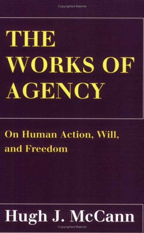 Cover Art for 9780801485831, The Works of Agency: On Human Action, Will, and Freedom by Hugh J. McCann