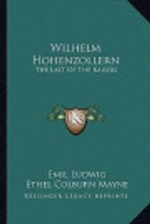 Cover Art for 9781163146309, Wilhelm Hohenzollern: The Last of the Kaisers by Emil Ludwig, Ethel Colburn Mayne
