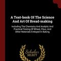 Cover Art for 9781376239942, A Text-book Of The Science And Art Of Bread-making: Including The Chemistry And Analytic And Practical Testing Of Wheat, Flour, And Other Materials Emloyed In Baking by William Jago