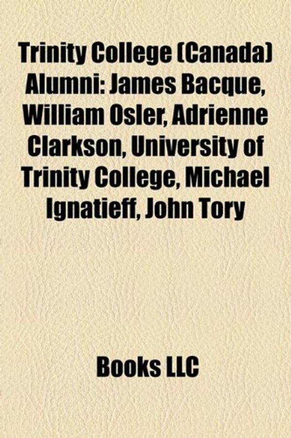 Cover Art for 9781155651071, Trinity College (Canada) Alumni: James Bacque, William Osler, Adrienne Clarkson, University of Trinity College, Michael Ignatieff, Jaggi Singh by Books Llc